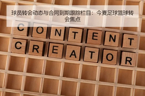 球员转会动态与合同到期跟踪栏目：今夏足球篮球转会焦点